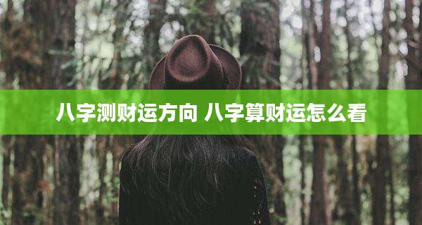 八字测财运方向 八字算财运怎么看