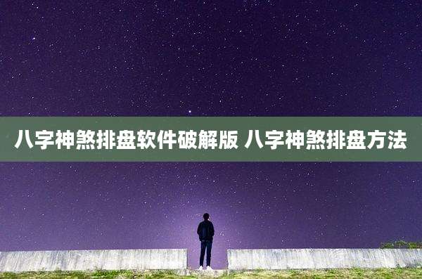 八字神煞排盘软件破解版 八字神煞排盘方法