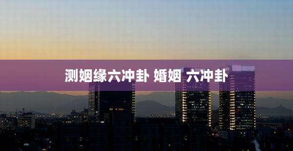 测姻缘六冲卦 婚姻 六冲卦
