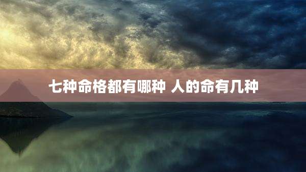 七种命格都有哪种 人的命有几种