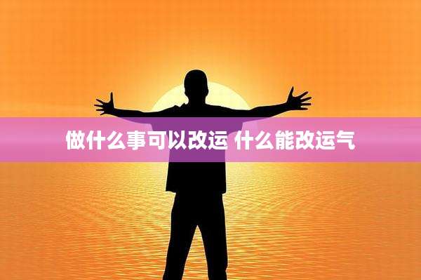 做什么事可以改运 什么能改运气
