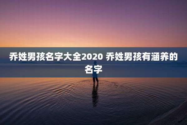 乔姓男孩名字大全2020 乔姓男孩有涵养的名字