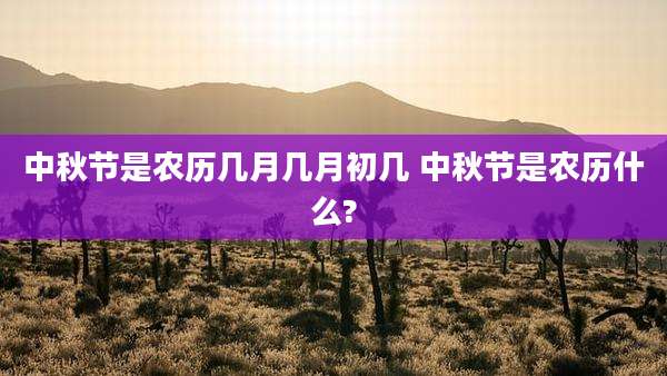 中秋节是农历几月几月初几 中秋节是农历什么?