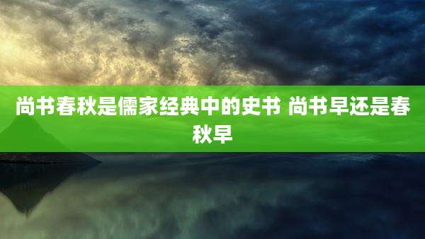 尚书春秋是儒家经典中的史书 尚书早还是春秋早