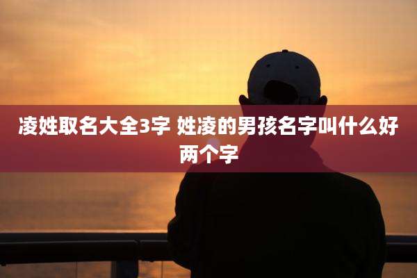 凌姓取名大全3字 姓凌的男孩名字叫什么好两个字