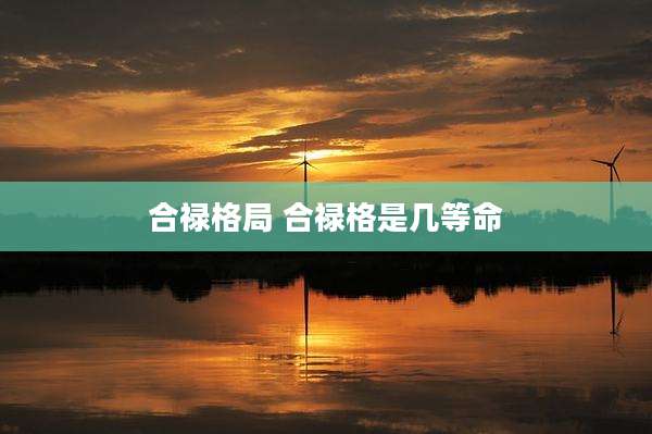 合禄格局 合禄格是几等命