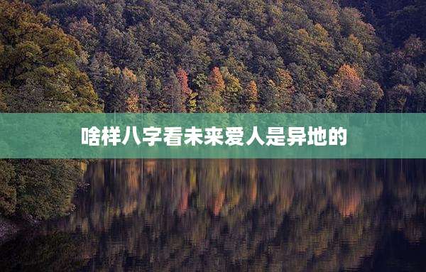 啥样八字看未来爱人是异地的