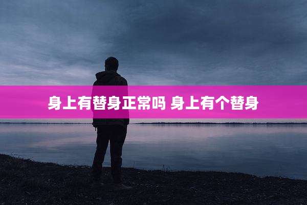 身上有替身正常吗 身上有个替身