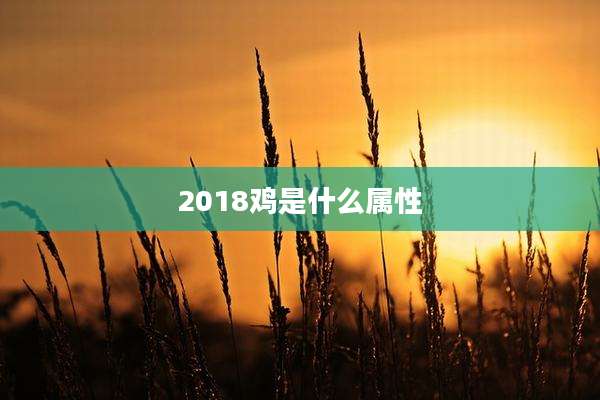 2018鸡是什么属性