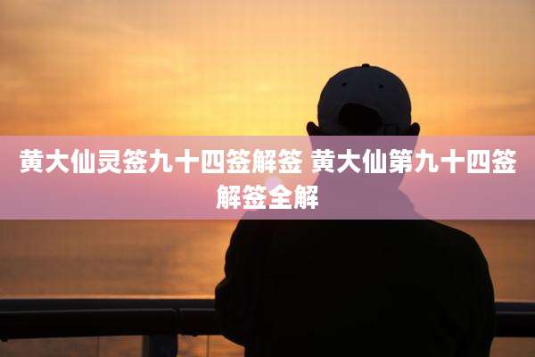 黄大仙灵签九十四签解签 黄大仙第九十四签解签全解