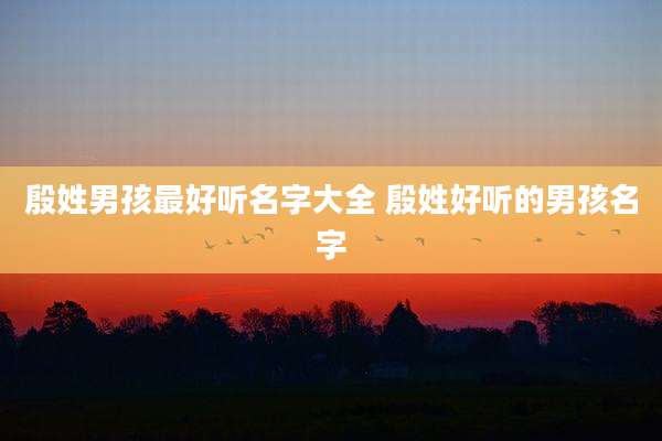 殷姓男孩最好听名字大全 殷姓好听的男孩名字