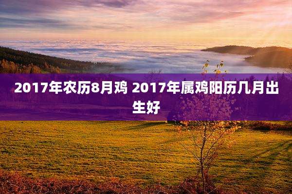 2017年农历8月鸡 2017年属鸡阳历几月出生好