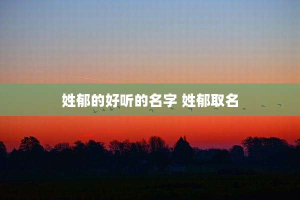 姓郁的好听的名字 姓郁取名