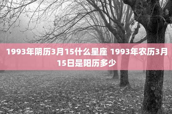 1993年阴历3月15什么星座 1993年农历3月15日是阳历多少