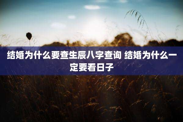 结婚为什么要查生辰八字查询 结婚为什么一定要看日子