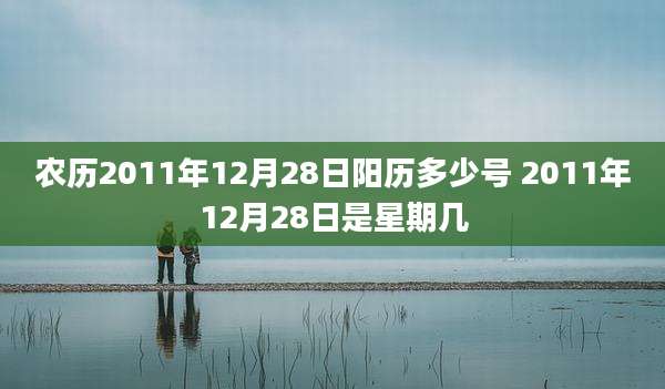 农历2011年12月28日阳历多少号 2011年12月28日是星期几