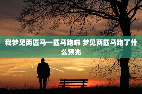 我梦见两匹马一匹马跑啦 梦见两匹马跑了什么预兆