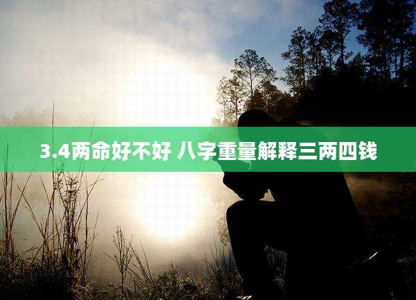3.4两命好不好 八字重量解释三两四钱
