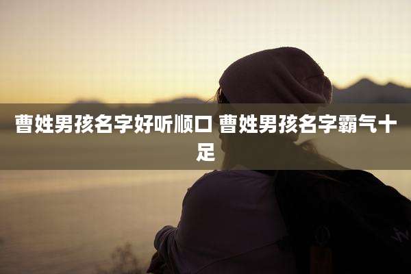 曹姓男孩名字好听顺口 曹姓男孩名字霸气十足