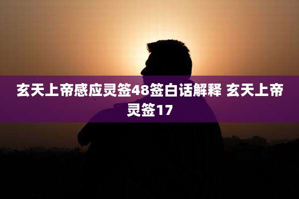 玄天上帝感应灵签48签白话解释 玄天上帝灵签17