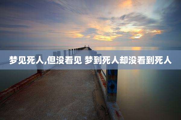梦见死人,但没看见 梦到死人却没看到死人