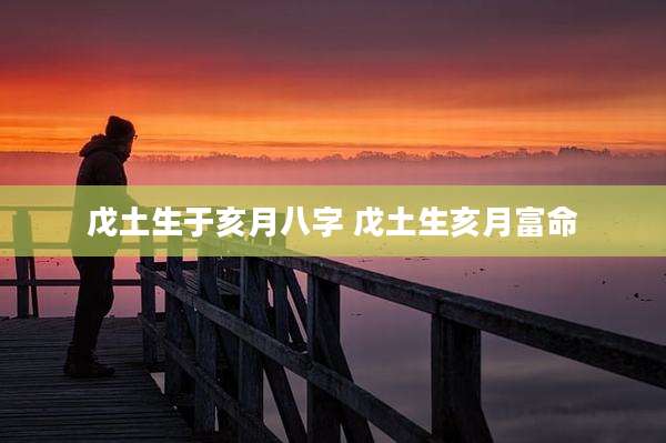 戊土生于亥月八字 戊土生亥月富命