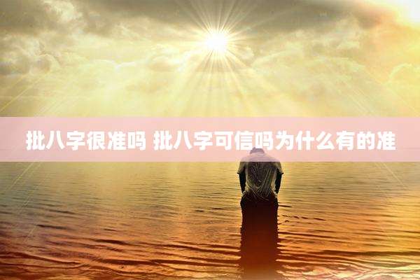批八字很准吗 批八字可信吗为什么有的准