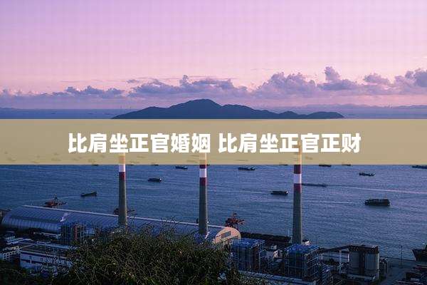 比肩坐正官婚姻 比肩坐正官正财