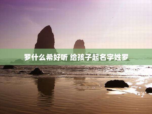 罗什么希好听 给孩子起名字姓罗
