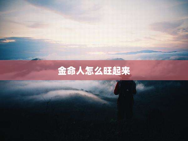 金命人怎么旺起来