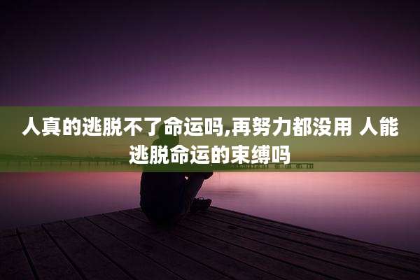 人真的逃脱不了命运吗,再努力都没用 人能逃脱命运的束缚吗