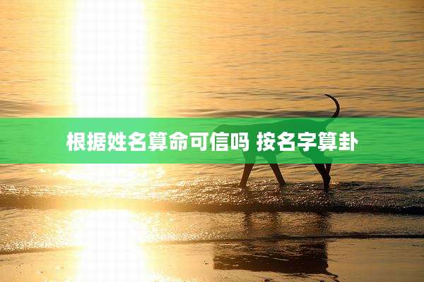 根据姓名算命可信吗 按名字算卦