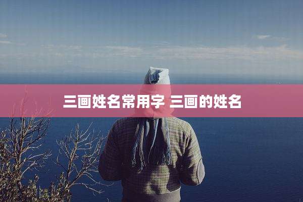 三画姓名常用字 三画的姓名