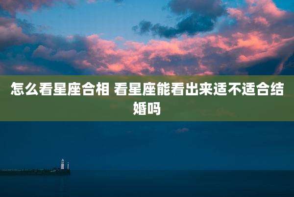 怎么看星座合相 看星座能看出来适不适合结婚吗