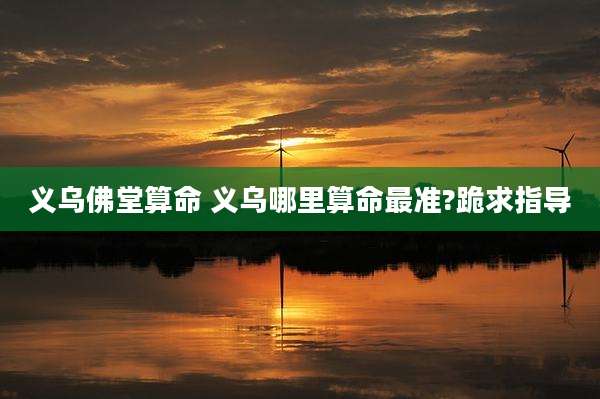 义乌佛堂算命 义乌哪里算命最准?跪求指导