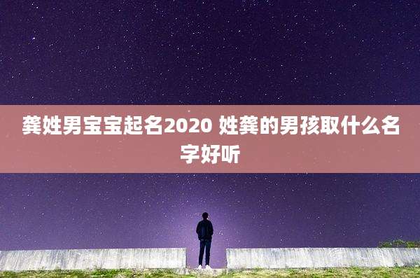 龚姓男宝宝起名2020 姓龚的男孩取什么名字好听