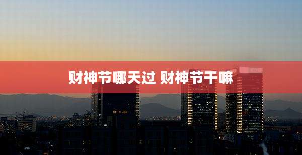 财神节哪天过 财神节干嘛