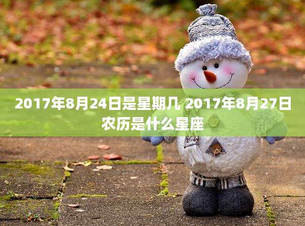 2017年8月24日是星期几 2017年8月27日农历是什么星座
