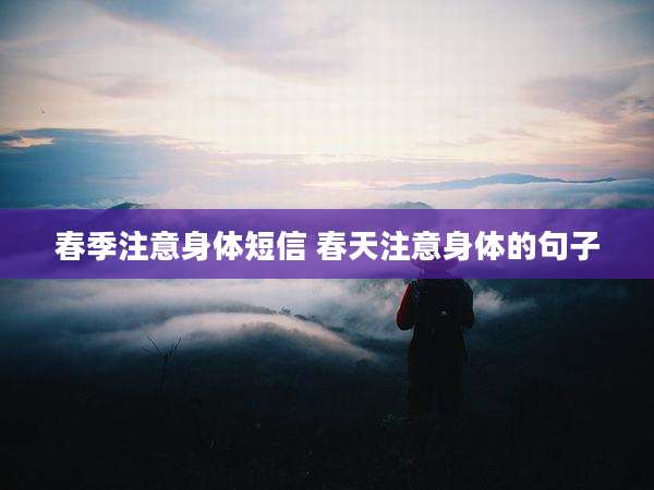 春季注意身体短信 春天注意身体的句子