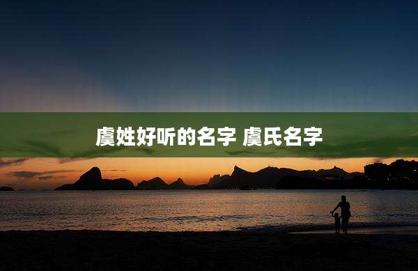 虞姓好听的名字 虞氏名字