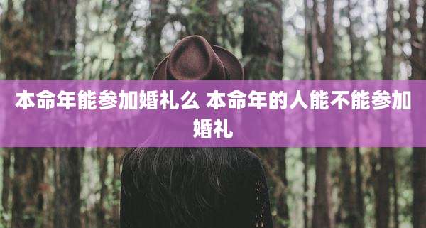 本命年能参加婚礼么 本命年的人能不能参加婚礼