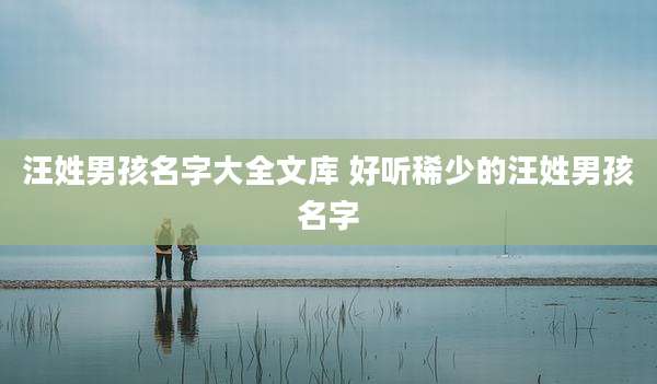 汪姓男孩名字大全文库 好听稀少的汪姓男孩名字