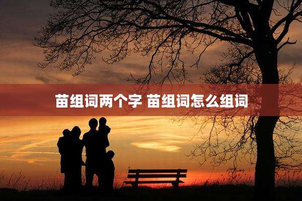 苗组词两个字 苗组词怎么组词