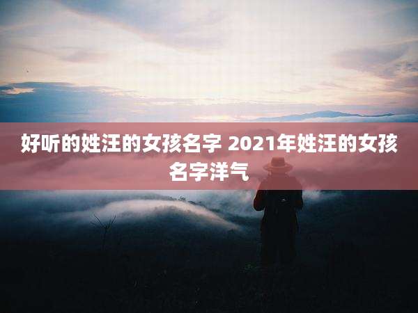 好听的姓汪的女孩名字 2021年姓汪的女孩名字洋气