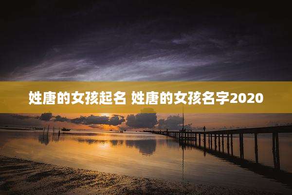 姓唐的女孩起名 姓唐的女孩名字2020