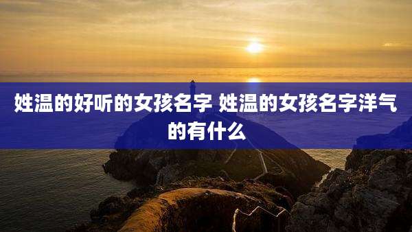 姓温的好听的女孩名字 姓温的女孩名字洋气的有什么