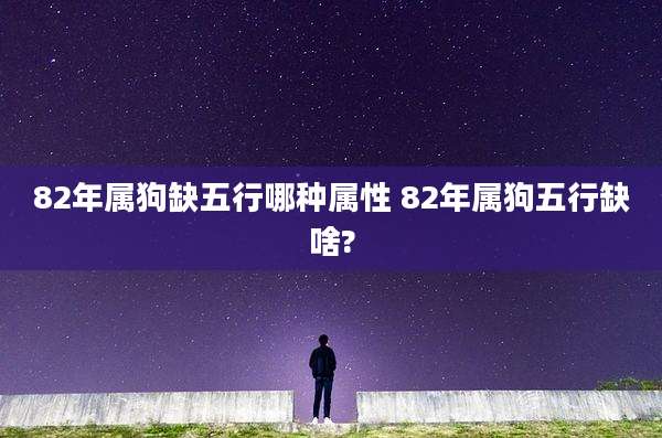 82年属狗缺五行哪种属性 82年属狗五行缺啥?