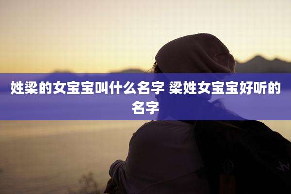 姓梁的女宝宝叫什么名字 梁姓女宝宝好听的名字