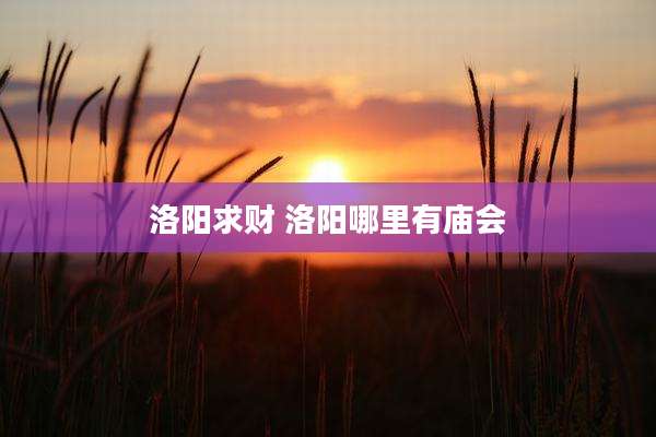 洛阳求财 洛阳哪里有庙会