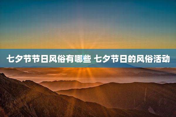 七夕节节日风俗有哪些 七夕节日的风俗活动
